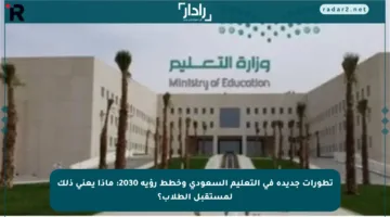 تطورات جديدة في التعليم السعودي وخطط رؤية 2030: ماذا يعني ذلك لمستقبل الطلاب؟